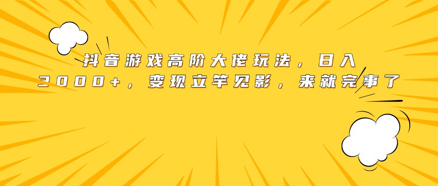 抖音游戏高阶大佬玩法，日入3000+，变现立竿见影，来就完事了汇创项目库-网创项目资源站-副业项目-创业项目-搞钱项目汇创项目库