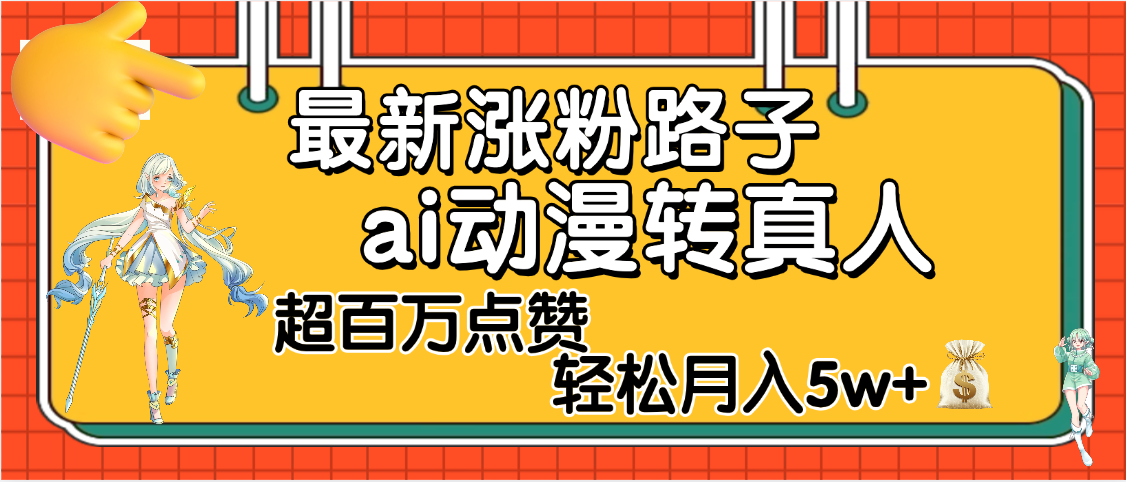 【揭秘】最新涨粉野路子，ai动漫转真人，超百万点赞，轻松月入5W+汇创项目库-网创项目资源站-副业项目-创业项目-搞钱项目汇创项目库