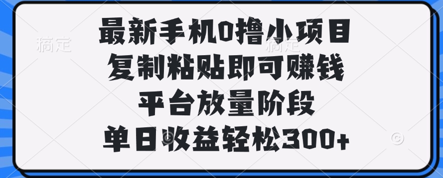 最新手机0撸小项目，复制粘贴即可赚钱，平台放量阶段，单日收益轻松300+汇创项目库-网创项目资源站-副业项目-创业项目-搞钱项目汇创项目库