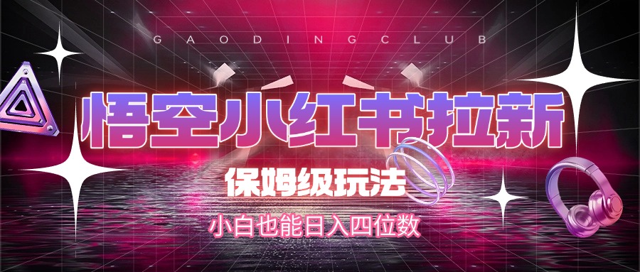 悟空小红书拉新，保姆级玩法，小白也能日入四位数汇创项目库-网创项目资源站-副业项目-创业项目-搞钱项目汇创项目库