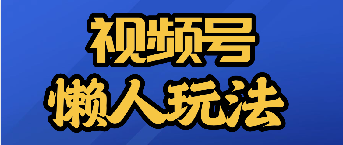 视频号最新懒人玩法，轻松日入5000+汇创项目库-网创项目资源站-副业项目-创业项目-搞钱项目汇创项目库