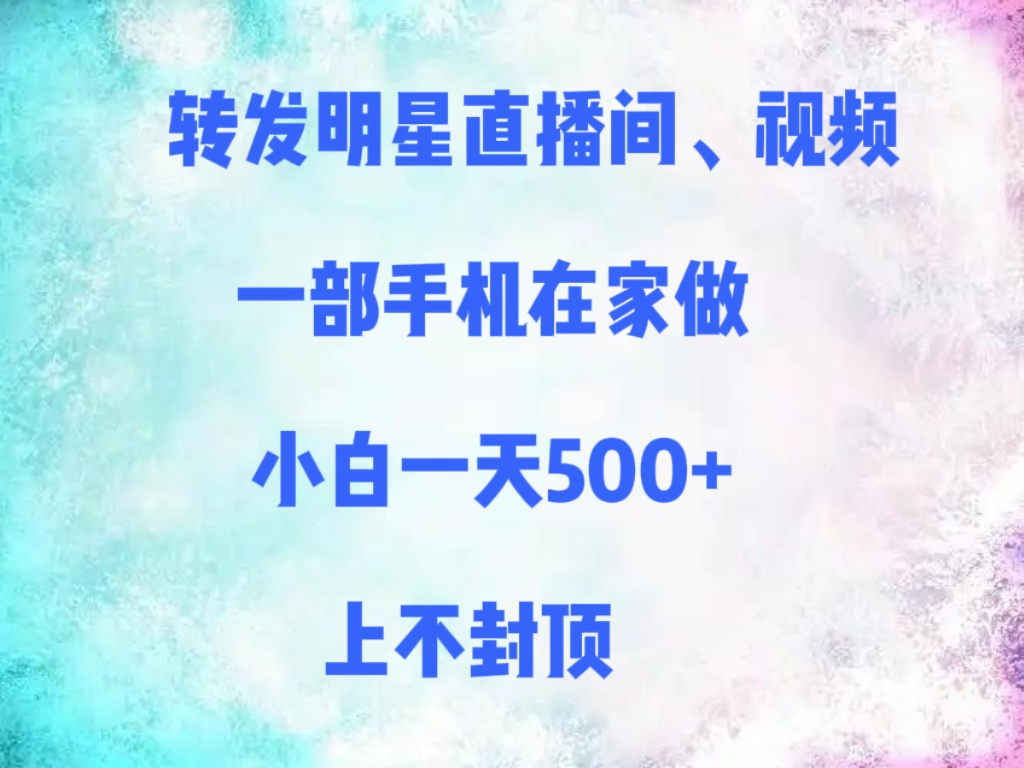 转发明星直播间、视频，一部手机在家做，小白一天500+，上不封顶汇创项目库-网创项目资源站-副业项目-创业项目-搞钱项目汇创项目库