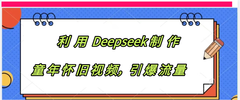利用 Deepseek制 作童年怀旧视频，引爆流量汇创项目库-网创项目资源站-副业项目-创业项目-搞钱项目汇创项目库