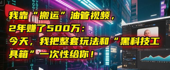 我靠“搬运”油管视频，2年赚了500万：今天，我把整套玩法和“黑科技工具箱”一次性给你！汇创项目库-网创项目资源站-副业项目-创业项目-搞钱项目汇创项目库