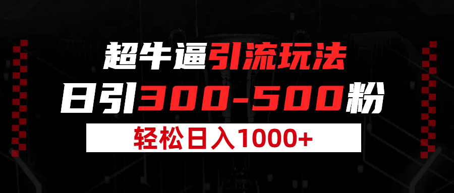超牛逼引流，日引300-500粉，轻松日入过千!汇创项目库-网创项目资源站-副业项目-创业项目-搞钱项目汇创项目库