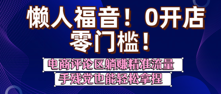 懒人福音！0开店、零门槛！电商评论区躺赚精准流量，手残党也能轻松拿捏汇创项目库-网创项目资源站-副业项目-创业项目-搞钱项目汇创项目库