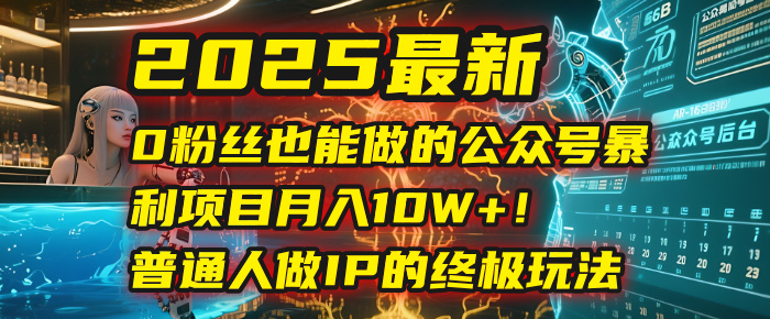 2025最新0粉丝也能做的公众号暴利项目，月入10W+！普通人做IP的终极玩法汇创项目库-网创项目资源站-副业项目-创业项目-搞钱项目汇创项目库