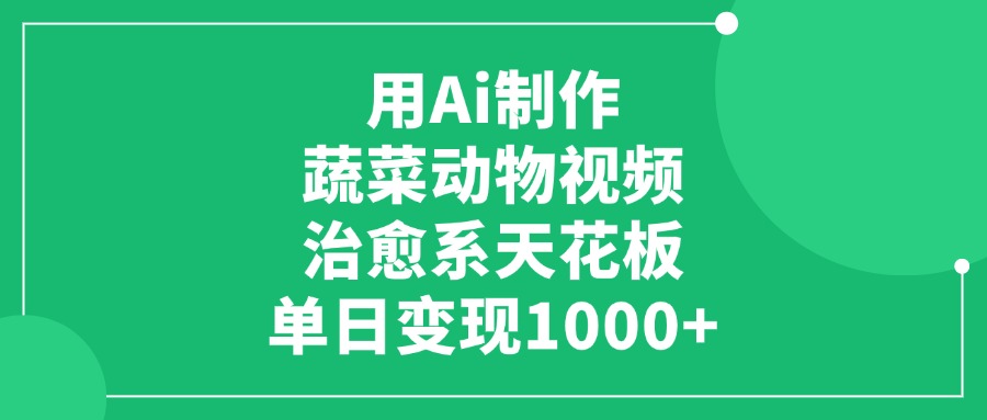 用Ai制作蔬菜动物视频，单日变现1000+，治愈系天花板汇创项目库-网创项目资源站-副业项目-创业项目-搞钱项目汇创项目库
