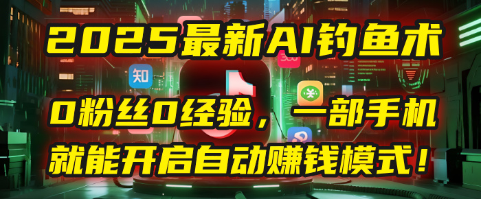 2025最新AI钓鱼术：0粉丝0经验，一部手机就能开启自动赚钱模式！汇创项目库-网创项目资源站-副业项目-创业项目-搞钱项目汇创项目库