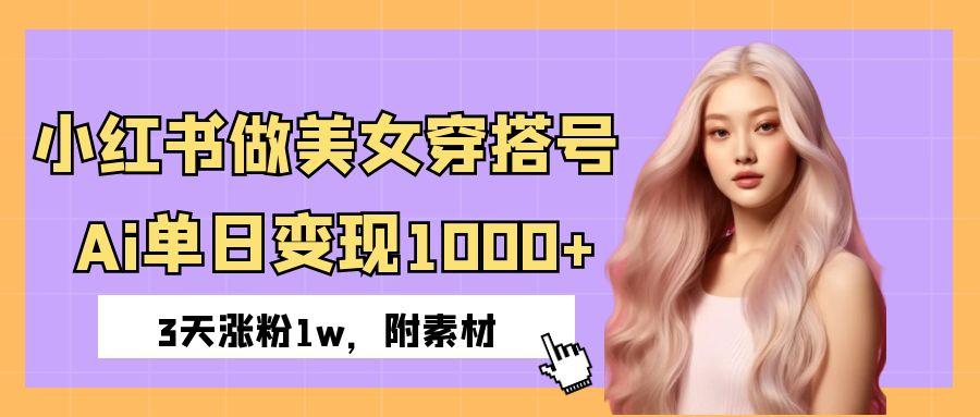 小红书做美女穿搭号，ai单日变现1000+，3天涨粉1w。汇创项目库-网创项目资源站-副业项目-创业项目-搞钱项目汇创项目库