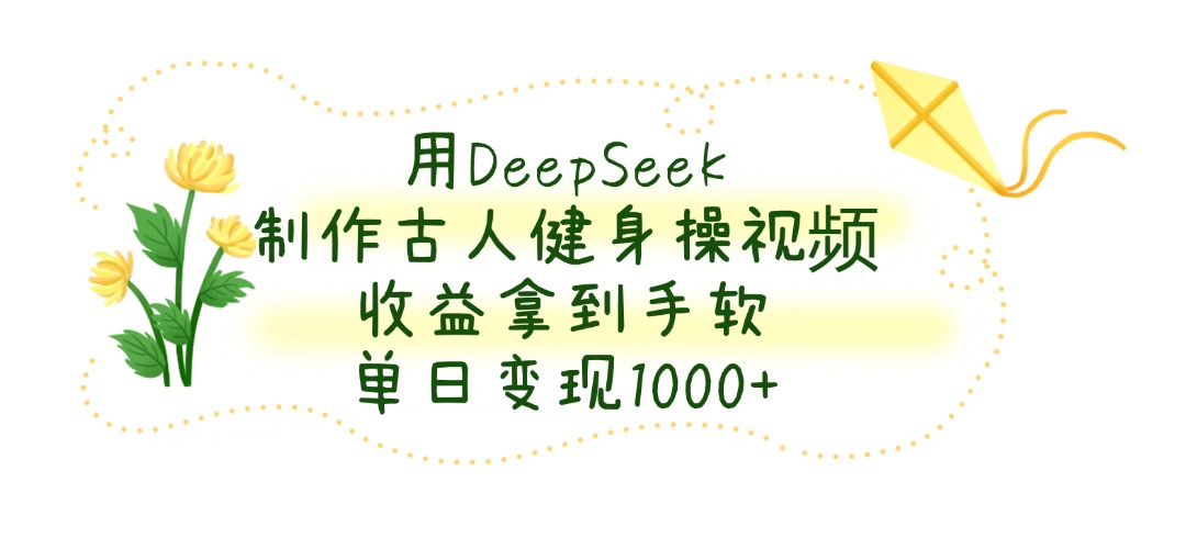 用DeepSeek制作古人健身操视频，单日变现1000+，收益拿到手软汇创项目库-网创项目资源站-副业项目-创业项目-搞钱项目汇创项目库