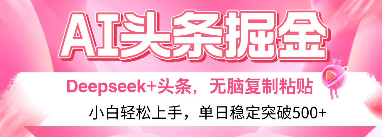 AI头条掘金 Deepseek+头条，小白轻松上手 无脑操作，单日稳定收益500+保姆及教程汇创项目库-网创项目资源站-副业项目-创业项目-搞钱项目汇创项目库
