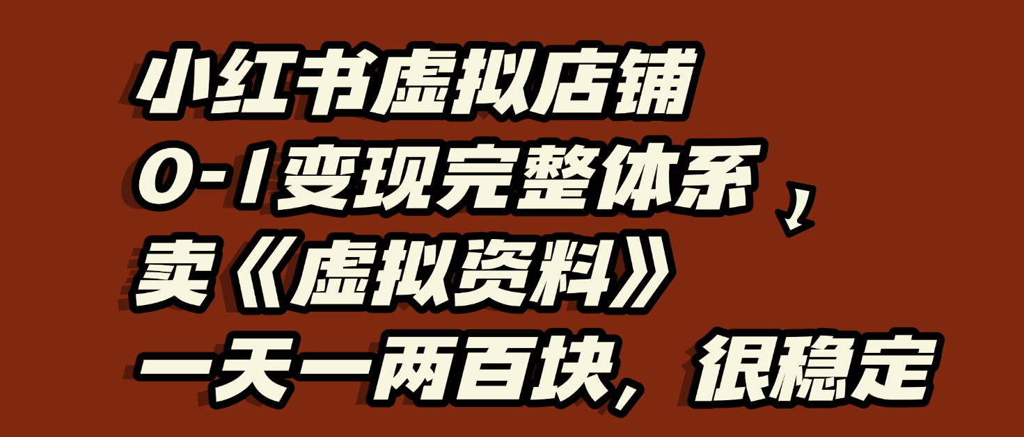 小红书虚拟店铺0-1变现完整体系：虚拟资料，一天一两百块，很稳定汇创项目库-网创项目资源站-副业项目-创业项目-搞钱项目汇创项目库
