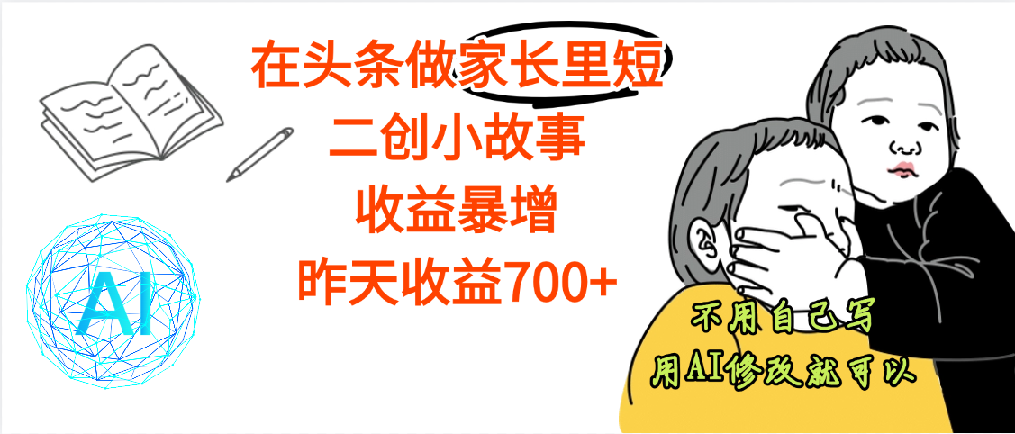 【劲爆】在头条做家长里短二创小故事，收益暴增，昨天收益700+汇创项目库-网创项目资源站-副业项目-创业项目-搞钱项目汇创项目库