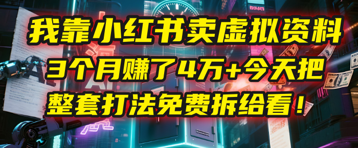 我靠“小红书卖虚拟资料”，3个月赚了4万+，今天把整套打法免费拆给你看！汇创项目库-网创项目资源站-副业项目-创业项目-搞钱项目汇创项目库