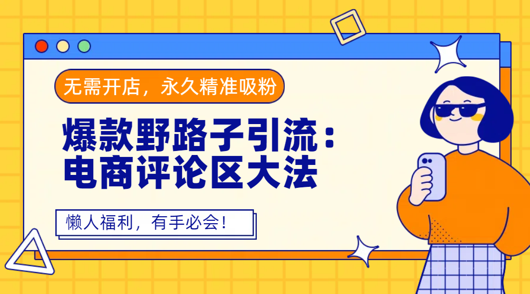 爆款野路子引流：电商评论区大法，无需开店，永久精准吸粉，懒人福利，有手必会！汇创项目库-网创项目资源站-副业项目-创业项目-搞钱项目汇创项目库