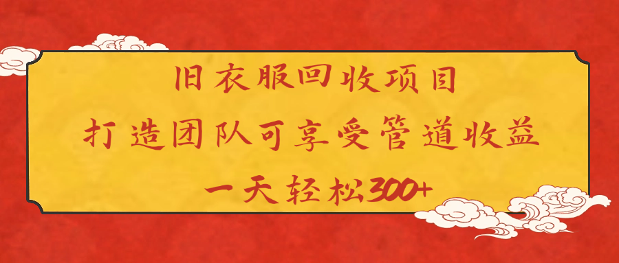 旧衣服回收项目打造团队可享受管道收益一天轻松300+汇创项目库-网创项目资源站-副业项目-创业项目-搞钱项目汇创项目库