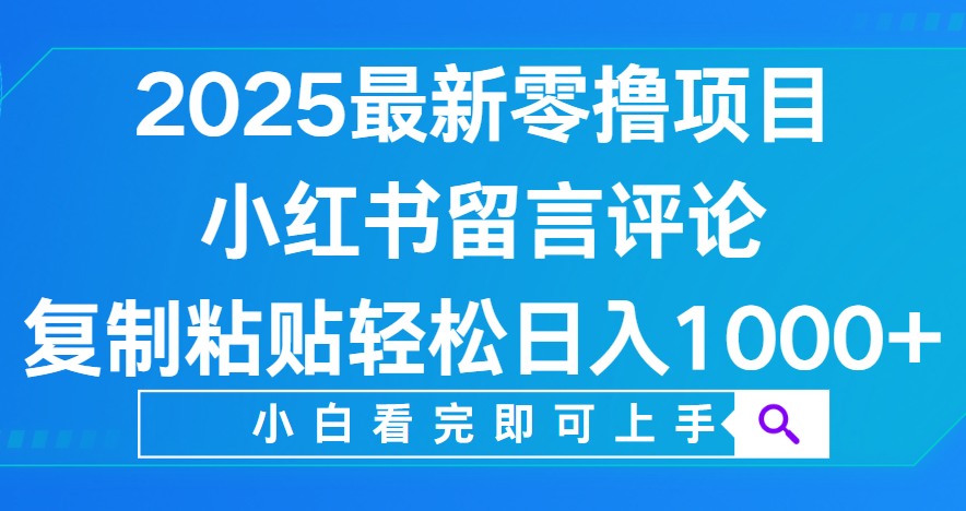 小红书留言评论，2025最新零撸项目，复制粘贴即可赚钱，轻松日入1000+汇创项目库-网创项目资源站-副业项目-创业项目-搞钱项目汇创项目库