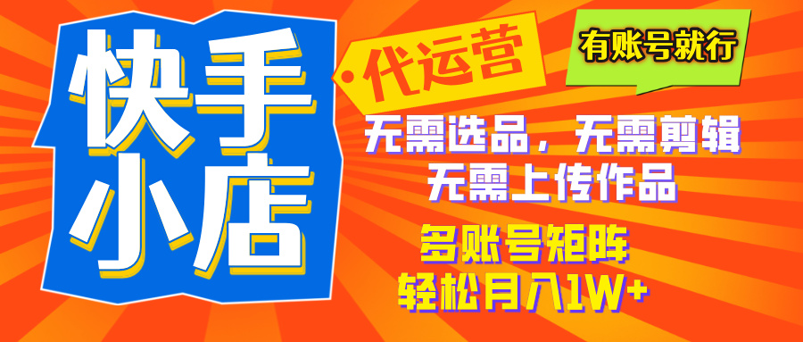 2025年快手小店代运营新玩法，懒人托管模式，你提供账号，我们负责运营，多账号矩阵，轻松月入1W+汇创项目库-网创项目资源站-副业项目-创业项目-搞钱项目汇创项目库