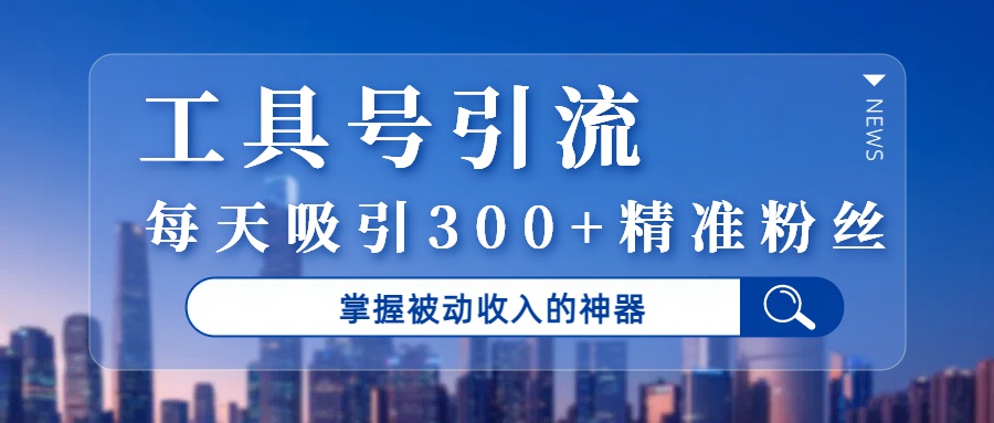 工具号引流，掌握被动收入的神器，每天吸引300+精准粉丝汇创项目库-网创项目资源站-副业项目-创业项目-搞钱项目汇创项目库