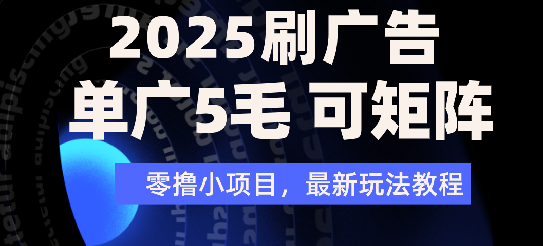 2025年零撸刷广告变现，单广5毛，可矩阵放大操作汇创项目库-网创项目资源站-副业项目-创业项目-搞钱项目汇创项目库