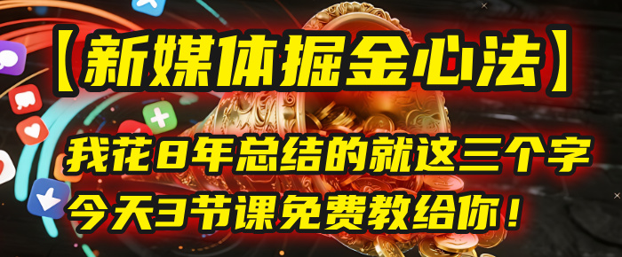 我花8年总结的【新媒体掘金心法】，就这三个字，今天3节课免费教给你！汇创项目库-网创项目资源站-副业项目-创业项目-搞钱项目汇创项目库