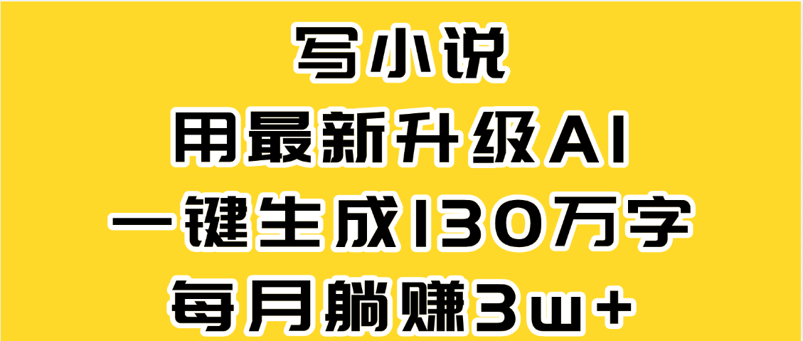 最新AI一键生成原创小说，一分钟能写130+字，每月睡后收益3W+汇创项目库-网创项目资源站-副业项目-创业项目-搞钱项目汇创项目库