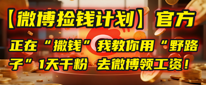 【微博捡钱计划】官方正在“撒钱”，我教你用“野路子”1天千粉，去微博领工资！汇创项目库-网创项目资源站-副业项目-创业项目-搞钱项目汇创项目库