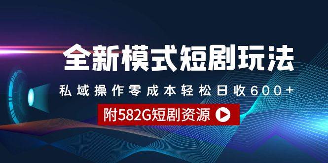 全新模式短剧玩法–私域操作零成本轻松日收600+（附582G短剧资源）汇创项目库-网创项目资源站-副业项目-创业项目-搞钱项目汇创项目库