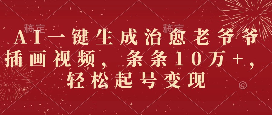 AI一键生成治愈老爷爷插画视频，条条10万+，轻松起号变现汇创项目库-网创项目资源站-副业项目-创业项目-搞钱项目汇创项目库
