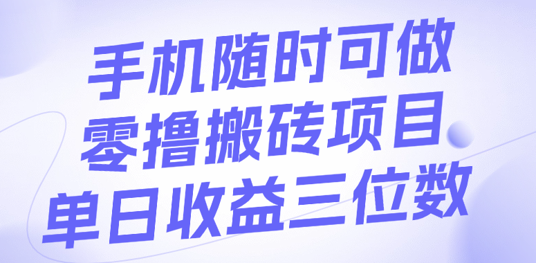 手机随时可做，零撸搬砖项目，单日收益三位数汇创项目库-网创项目资源站-副业项目-创业项目-搞钱项目汇创项目库