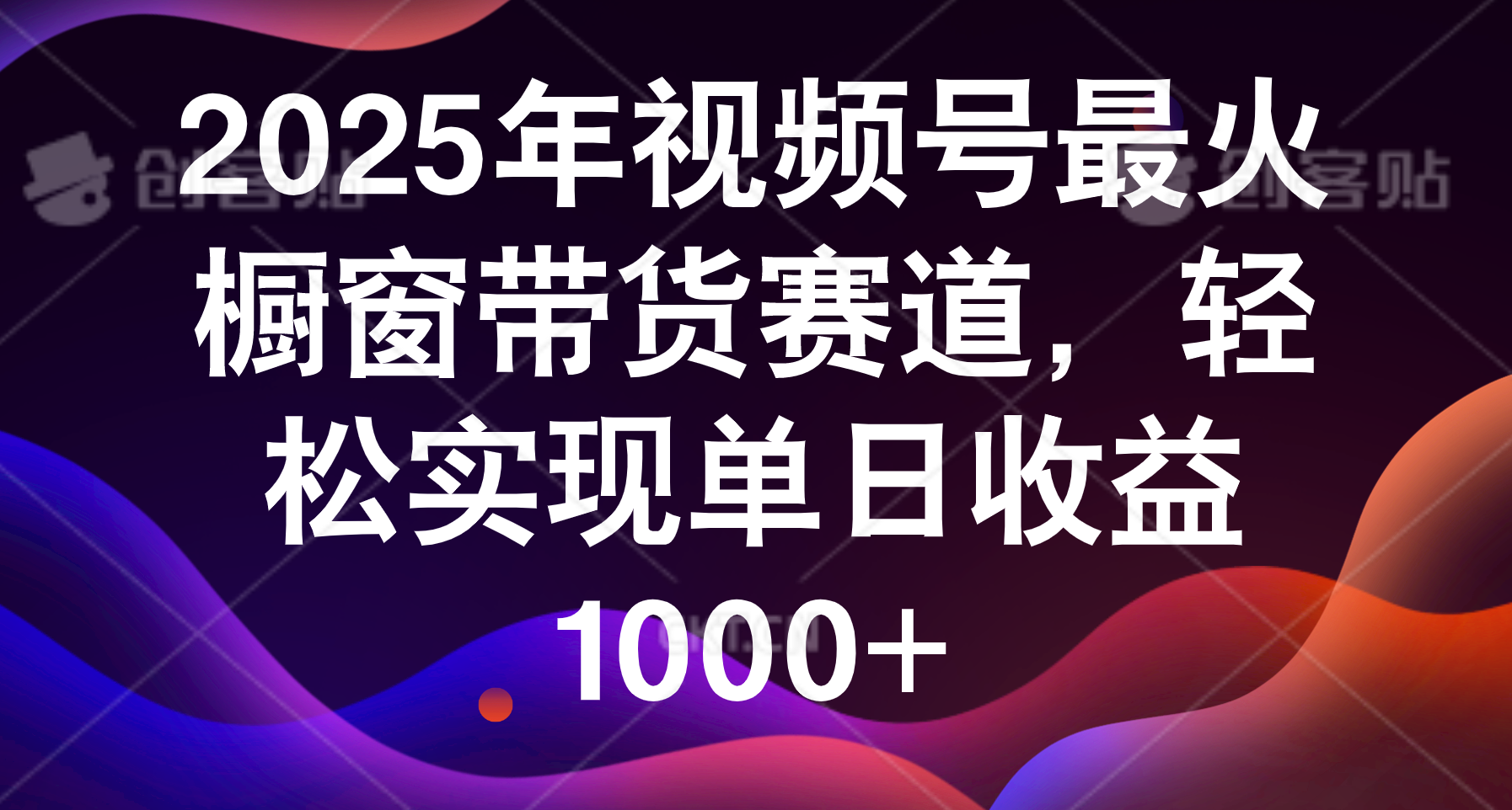 2025年视频号最火橱窗带货赛道，轻松实现单日收益1000+汇创项目库-网创项目资源站-副业项目-创业项目-搞钱项目汇创项目库
