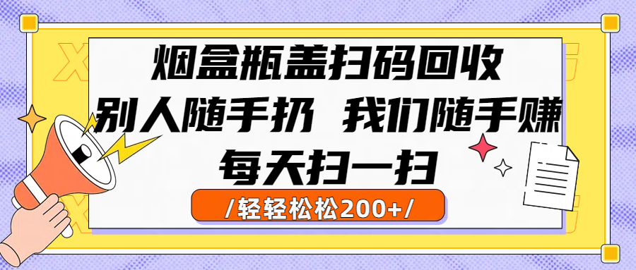 烟盒瓶盖扫码回收，别人随手扔 我们随手赚，闷声发大财，每天扫一扫轻轻松松200+汇创项目库-网创项目资源站-副业项目-创业项目-搞钱项目汇创项目库