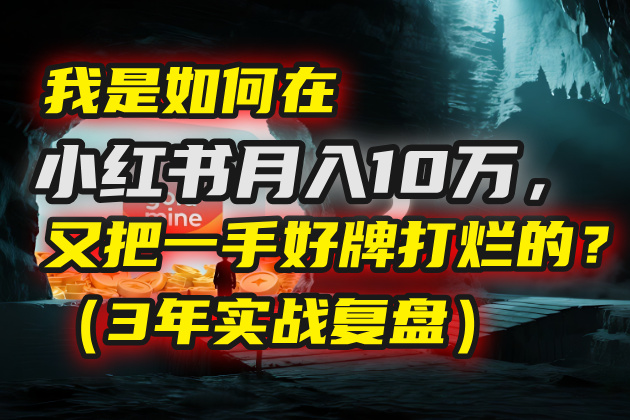 我是如何在小红书月入10万，又把一手好牌打烂的？（3年实战复盘）汇创项目库-网创项目资源站-副业项目-创业项目-搞钱项目汇创项目库
