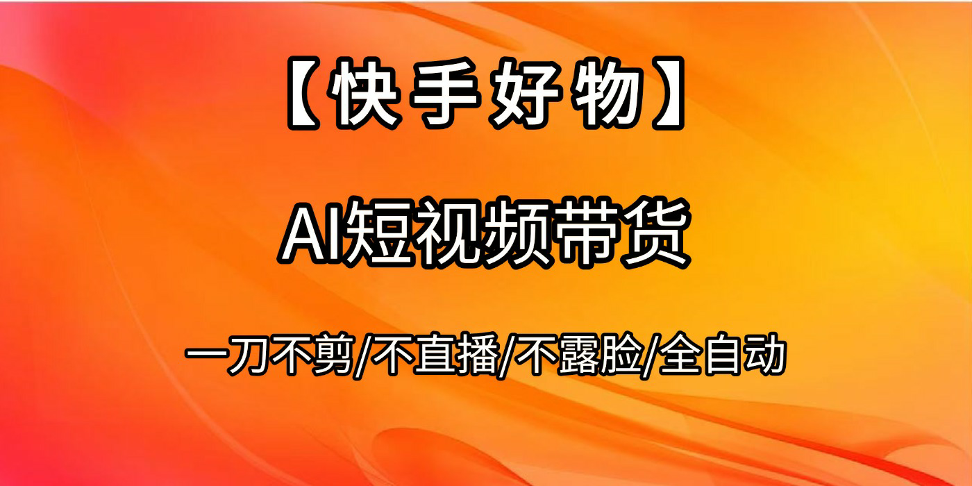 【快手好物】AI短视频带货，全自动搬运拼接汇创项目库-网创项目资源站-副业项目-创业项目-搞钱项目汇创项目库