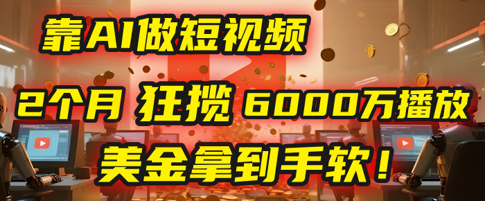 4000小时播放才能赚钱？别傻了！他靠AI做短视频，2个月狂揽6000万播放，美金拿到手软！汇创项目库-网创项目资源站-副业项目-创业项目-搞钱项目汇创项目库