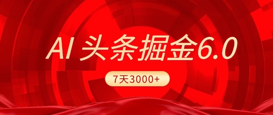2025最新AI头条6.0，操作很简单，7天挣了3000+，小白可以照做（附详细教程）汇创项目库-网创项目资源站-副业项目-创业项目-搞钱项目汇创项目库