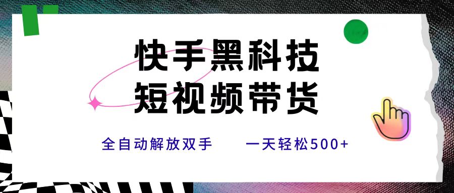 快手黑科技短视频带货，条条原创无脑搬运，新手小白轻松一天500+汇创项目库-网创项目资源站-副业项目-创业项目-搞钱项目汇创项目库