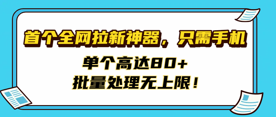 首个全网拉新神器，只需手机，单个高达80+，批量处理无上限！汇创项目库-网创项目资源站-副业项目-创业项目-搞钱项目汇创项目库