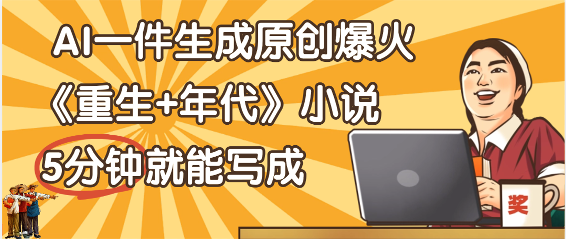 天呐！现在爆火的《重生+年代》类型的小说，现在用这个AI软件就可以一键生成原创小说了汇创项目库-网创项目资源站-副业项目-创业项目-搞钱项目汇创项目库