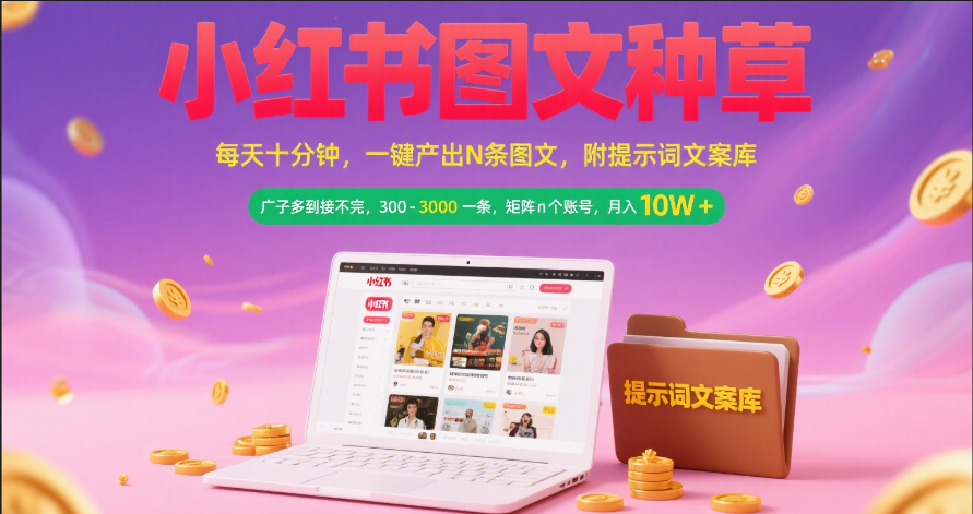 小红书图文种草   每天十分钟 一键产出N条图文 附提示词文案库广子多到接不完 300-3000一条 矩阵n个账号 月入10W+汇创项目库-网创项目资源站-副业项目-创业项目-搞钱项目汇创项目库