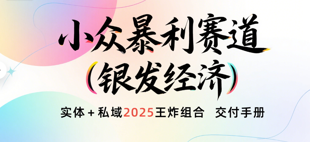 楠—小众暴利赛道（银发经济）实体+私域2025王炸组合  交付手册汇创项目库-网创项目资源站-副业项目-创业项目-搞钱项目汇创项目库