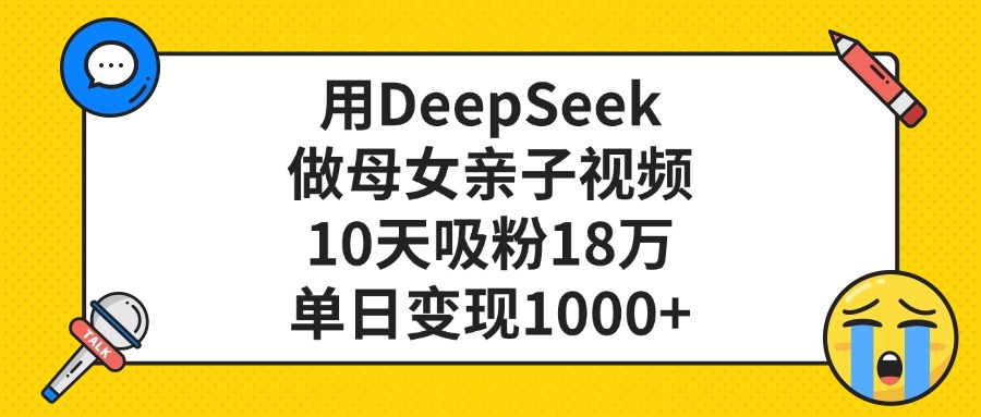 用DeepSeek做母女亲子视频，单日变现1000+，10天吸粉18万汇创项目库-网创项目资源站-副业项目-创业项目-搞钱项目汇创项目库