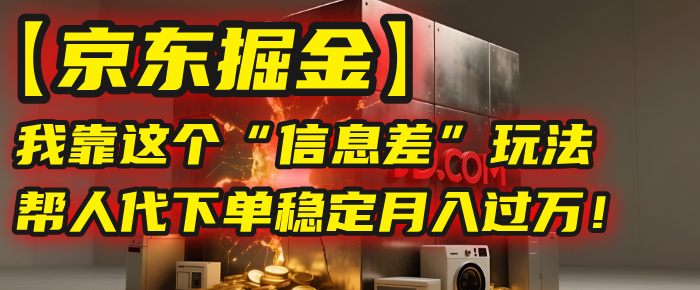 【京东掘金】我靠这个“信息差”玩法，帮人代下单，稳定月入过万！汇创项目库-网创项目资源站-副业项目-创业项目-搞钱项目汇创项目库
