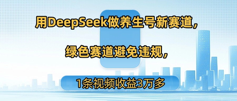 用DeepSeek做养生号新赛道，绿色赛道避免违规，1条视频收益3万多汇创项目库-网创项目资源站-副业项目-创业项目-搞钱项目汇创项目库