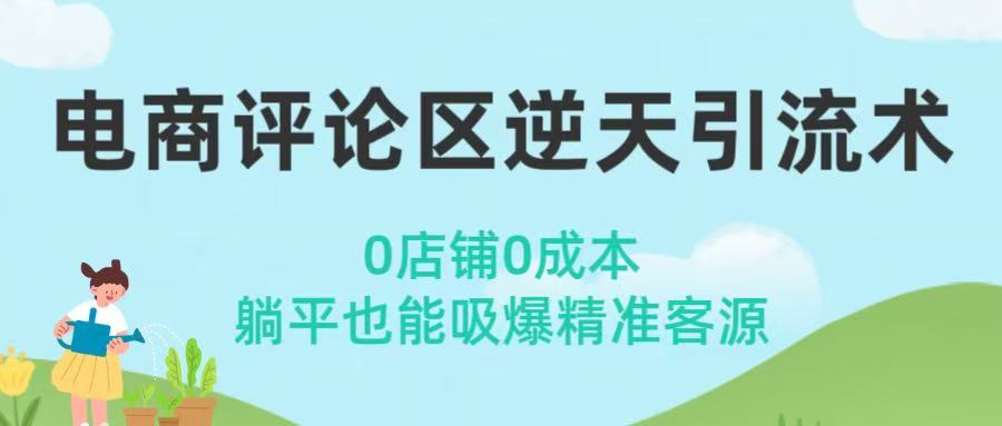 电商评论区逆天引流术！0店铺0成本，躺平也能吸爆精准客源汇创项目库-网创项目资源站-副业项目-创业项目-搞钱项目汇创项目库