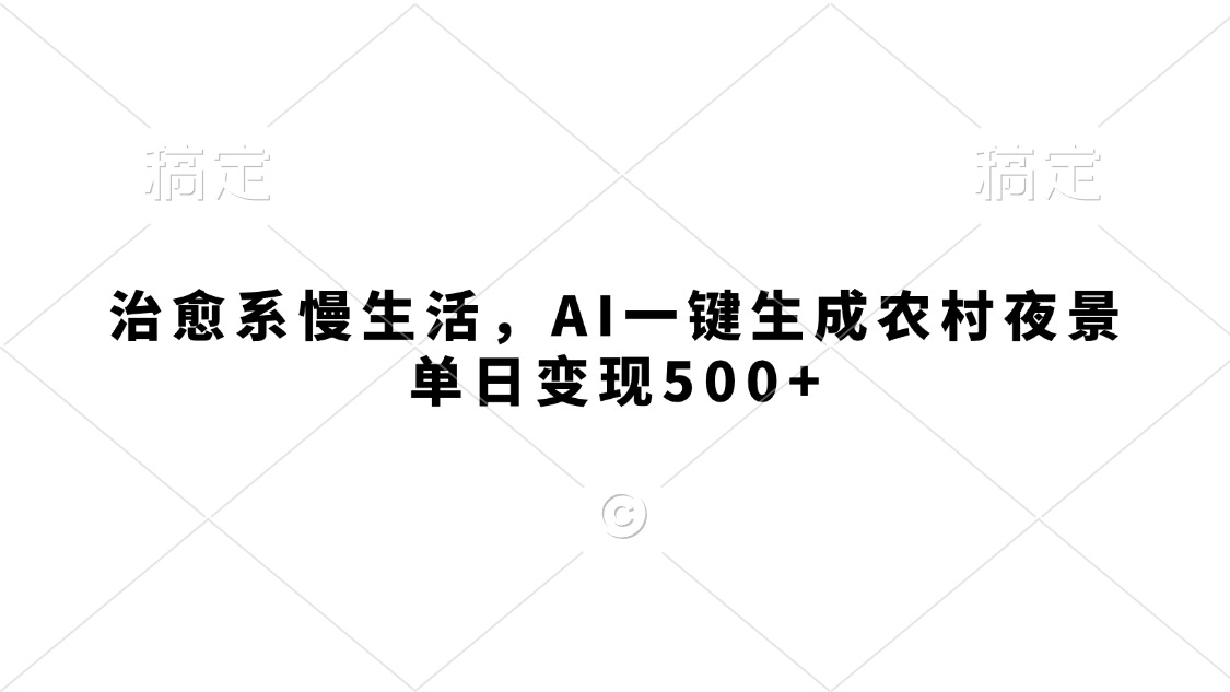 治愈系慢生活，AI一键生成农村夜景，单日变现500+汇创项目库-网创项目资源站-副业项目-创业项目-搞钱项目汇创项目库