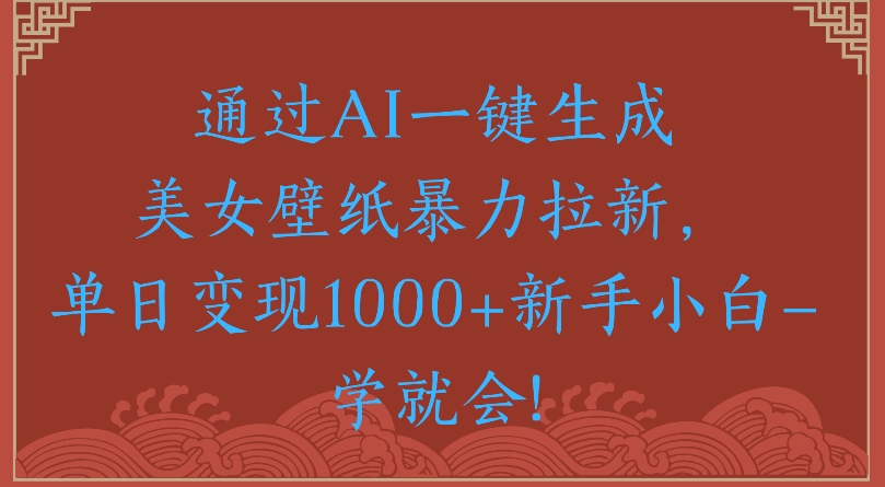 通过AI一键生成美女壁纸暴力拉新单日变现1000+新手小白一学就会!汇创项目库-网创项目资源站-副业项目-创业项目-搞钱项目汇创项目库