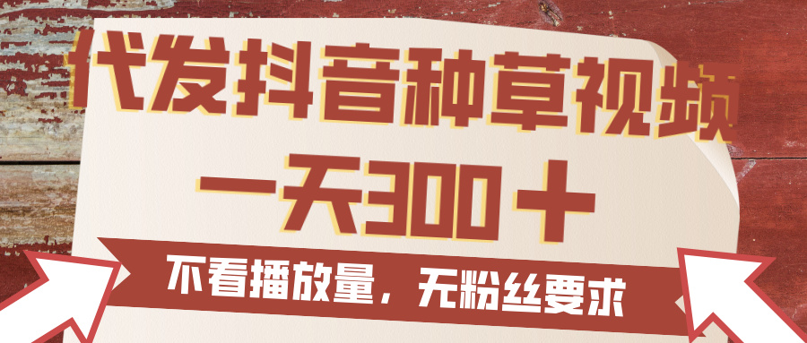 代发抖音种草视频，一天300，无粉丝要求，不看播放量汇创项目库-网创项目资源站-副业项目-创业项目-搞钱项目汇创项目库
