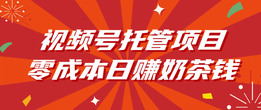 视频号托管项目，零成本日赚奶茶钱汇创项目库-网创项目资源站-副业项目-创业项目-搞钱项目汇创项目库